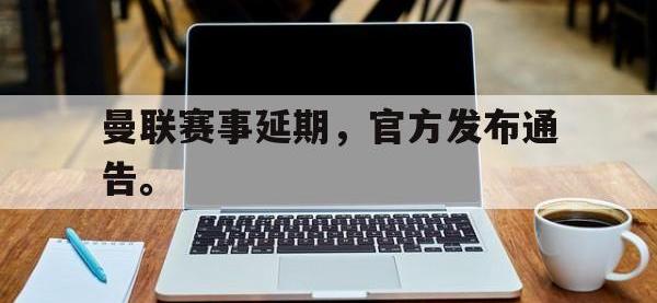 万博体育manbet-曼联赛事延期，官方发布通告。