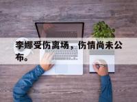 万博体育manbet-李娜受伤离场，伤情尚未公布。