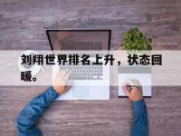 万博体育manbet平台-刘翔世界排名上升，状态回暖。