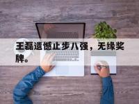 万博体育manbet平台-王磊遗憾止步八强，无缘奖牌。