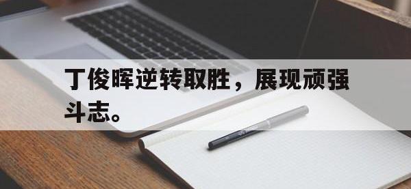 万博体育manbet平台-丁俊晖逆转取胜，展现顽强斗志。
