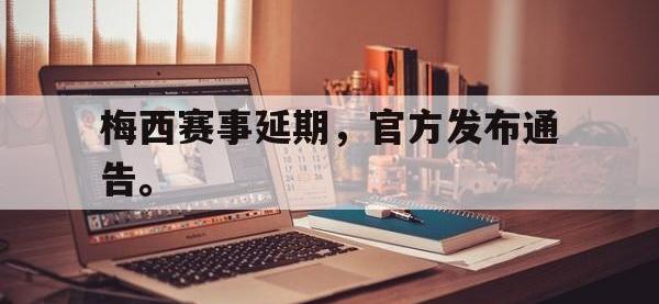 万博体育manbet平台-梅西赛事延期，官方发布通告。