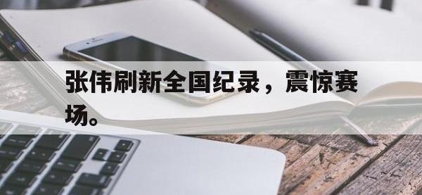 万博体育manbet平台-张伟刷新全国纪录，震惊赛场。