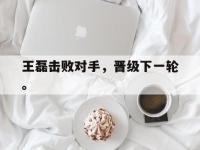 万博体育manbet平台-王磊击败对手，晋级下一轮。