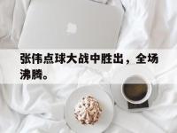 万博体育manbet-张伟点球大战中胜出，全场沸腾。