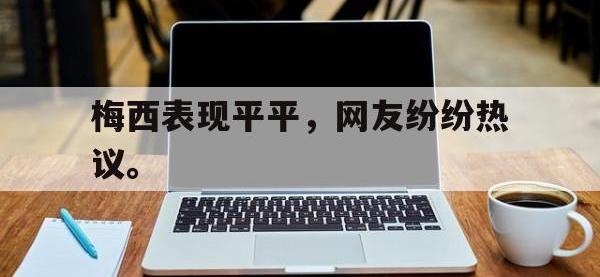 万博体育manbet-梅西表现平平，网友纷纷热议。