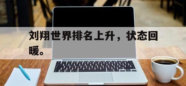 万博体育manbet-刘翔世界排名上升，状态回暖。