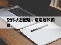 万博体育manbet-张伟状态低迷，遭遇连败困局。