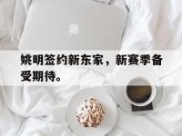 万博体育manbet平台-姚明签约新东家，新赛季备受期待。