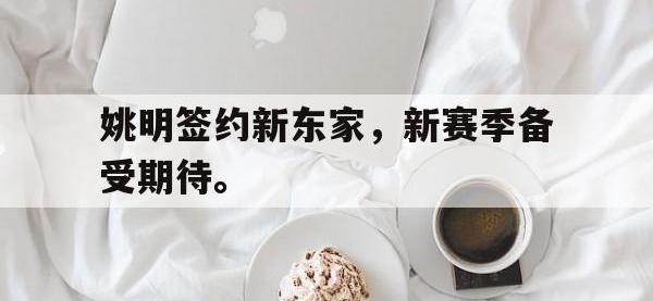 万博体育manbet平台-姚明签约新东家，新赛季备受期待。
