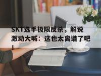 万博体育manbet平台-SKT选手极限反杀，解说激动大喊：这也太离谱了吧！