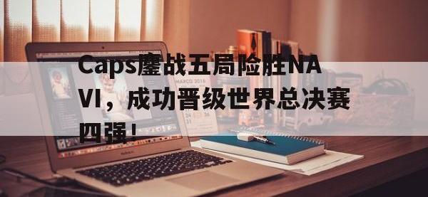 万博体育manbet平台-Caps鏖战五局险胜NAVI，成功晋级世界总决赛四强！