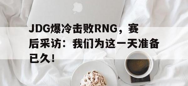 万博体育manbet-JDG爆冷击败RNG，赛后采访：我们为这一天准备已久！