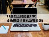万博体育manbet平台-T1鏖战五局险胜FNC，成功晋级世界总决赛四强！