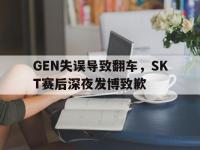 万博体育manbet-GEN失误导致翻车，SKT赛后深夜发博致歉