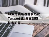 万博体育manbet平台-GEN比赛延迟引发热议，Tarzan战队发文回应技术问题