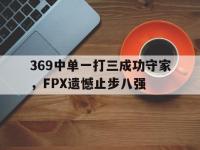 万博体育manbet-369中单一打三成功守家，FPX遗憾止步八强