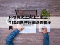 万博体育manbet-FPX再次上演让二追三，TES战队逆境翻盘震惊全网
