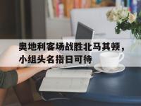 万博体育manbet-奥地利客场战胜北马其顿，小组头名指日可待