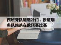 万博体育manbet平台-西班牙队遭遇冷门，惨遭瑞典队绝杀在欧预赛比赛