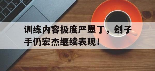 万博体育manbet-训练内容极度严墨丁，刽子手仍宏杰继续表现！