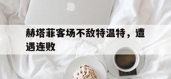 万博体育manbet平台-赫塔菲客场不敌特温特，遭遇连败