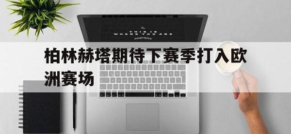 万博体育manbet平台-柏林赫塔期待下赛季打入欧洲赛场
