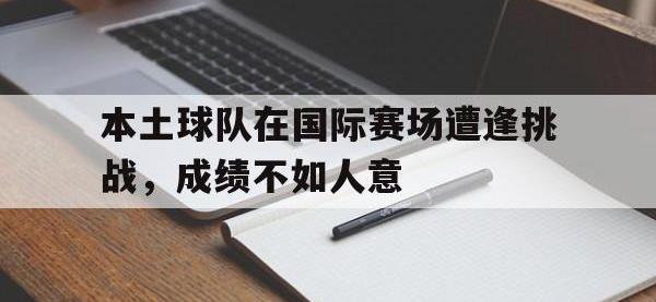 万博体育manbet-本土球队在国际赛场遭逢挑战，成绩不如人意