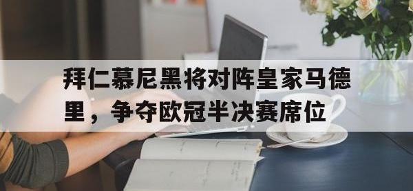 万博体育manbet平台-拜仁慕尼黑将对阵皇家马德里，争夺欧冠半决赛席位