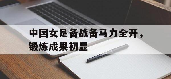 万博体育manbet平台-中国女足备战备马力全开，锻炼成果初显