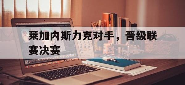万博体育manbet-莱加内斯力克对手，晋级联赛决赛