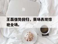 万博体育manbet平台-王磊强势回归，赛场表现惊艳全场。