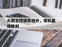 万博体育manbet平台-火箭主控状态回升，带队赢得胜利