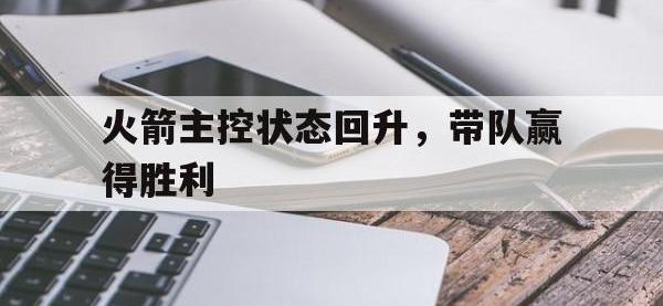 万博体育manbet平台-火箭主控状态回升，带队赢得胜利