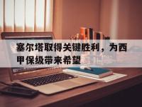 万博体育manbet平台-塞尔塔取得关键胜利，为西甲保级带来希望