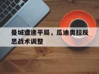 万博体育manbet平台-曼城遭逢平局，瓜迪奥拉反思战术调整