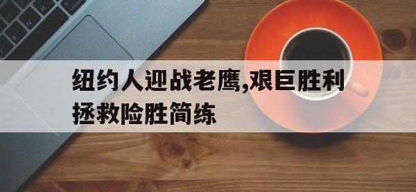 万博体育manbet平台-纽约人迎战老鹰,艰巨胜利拯救险胜简练
