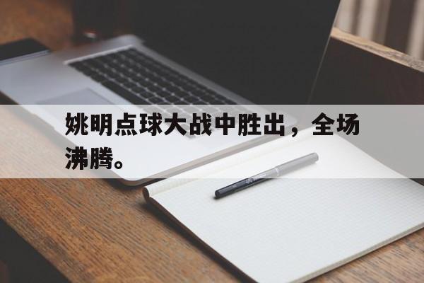 万博体育manbet-姚明点球大战中胜出，全场沸腾。