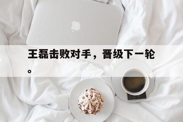 王磊击败对手，晋级下一轮。