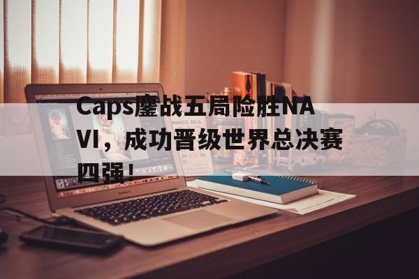 Caps鏖战五局险胜NAVI，成功晋级世界总决赛四强！
