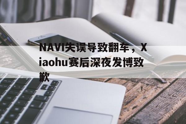 NAVI失误导致翻车，Xiaohu赛后深夜发博致歉