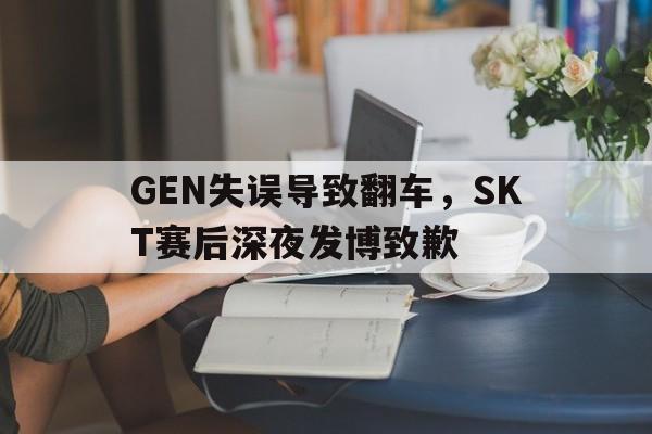 GEN失误导致翻车，SKT赛后深夜发博致歉
