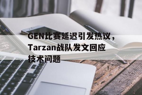 GEN比赛延迟引发热议，Tarzan战队发文回应技术问题