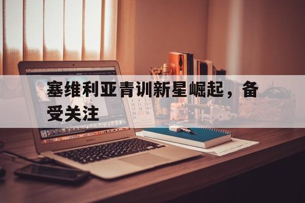 塞维利亚青训新星崛起，备受关注