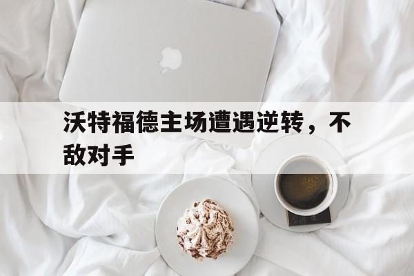 沃特福德主场遭遇逆转，不敌对手
