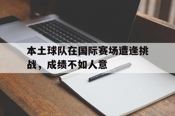 本土球队在国际赛场遭逢挑战，成绩不如人意