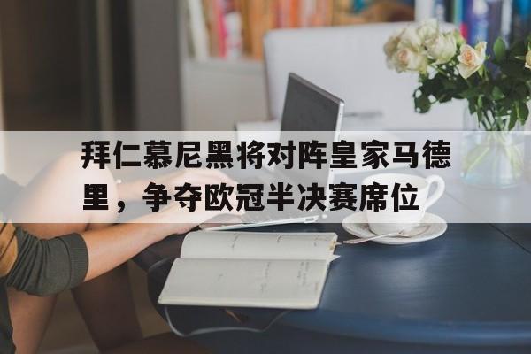 拜仁慕尼黑将对阵皇家马德里，争夺欧冠半决赛席位