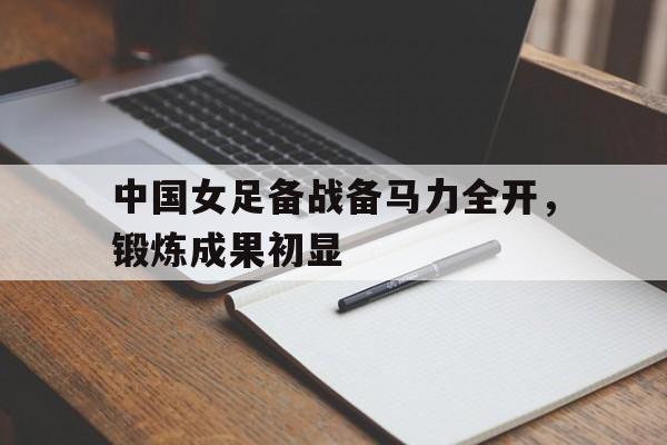 中国女足备战备马力全开，锻炼成果初显