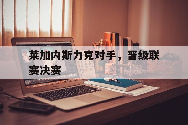 莱加内斯力克对手，晋级联赛决赛