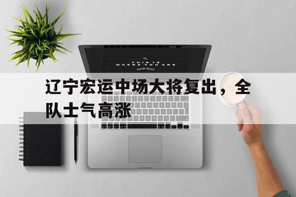 辽宁宏运中场大将复出，全队士气高涨